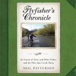Flyfisher's Chronicle: In Search of Trout and Other Fishes and the Flies That Catch Them