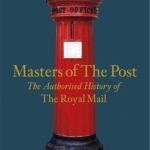 Masters of the Post: The Authorized History of the Royal Mail