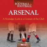 When Football Was Football: Arsenal: A Nostalgic Look at a Century of the Club