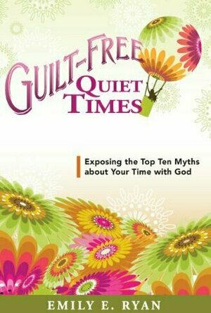 Guilt-Free Quiet Times: Exposing the Top Ten Myths about Your Time with God
