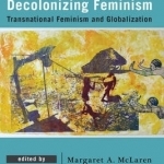 Decolonizing Feminism: Transnational Feminism and Globalization