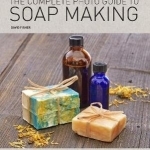 The Complete Photo Guide to Soap Making