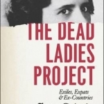 The Dead Ladies Project: Exiles, Expats, and Ex-Countries