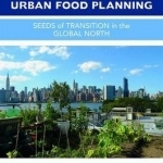 Urban Food Planning: Seeds of Transition in the Global North