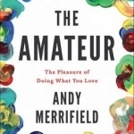 The Amateur: The Pleasures of Doing What You Love