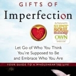 The Gifts of Imperfection: Let Go of Who You Think You're Supposed to be and Embrace Who You are