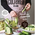 The Cultured Club: Fabulously Funky Fermentation Recipes