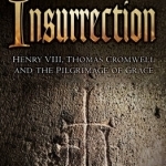 Insurrection: Henry VIII, Thomas Cromwell and the Pilgrimage of Grace