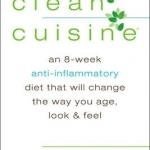 Clean Cuisine: An 8-Week Anti-Inflammatory Diet That Will Change the Way You Age, Look &amp; Feel