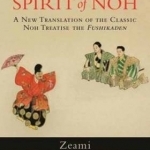 The Spirit of Noh: A New Translation of the Classic Noh Treatise The Fushikaden