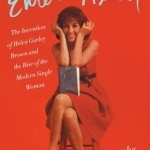 Enter Helen: The Invention of Helen Gurley Brown and the Rise of the Modern Single Woman