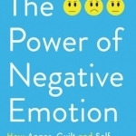 The Power of Negative Emotion: How Anger, Guilt, and Self Doubt are Essential to Success and Fulfillment