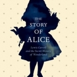 The Story of Alice: Lewis Carroll and the Secret History of Wonderland