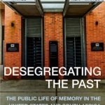 Desegregating the Past: The Public Life of Memory in the United States and South Africa