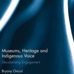 Museums, Heritage and Indigenous Voice: Decolonizing Engagement