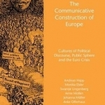 Communicative Construction of Europe: Cultures of Political Discourse, Public Sphere, and the Euro Crisis: 2016