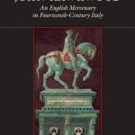 John Hawkwood: An English Mercenary in Fourteenth-Century Italy