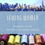 Sewing Women: Immigrants and the New York City Garment Industry