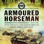 Armoured Horseman: With the Bays and the Eighth Army in North Africa and Italy