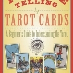 Fortune Telling by Tarot Cards: A Beginner&#039;s Guide to Understanding the Tarot
