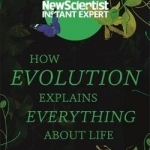 How Evolution Explains Everything About Life: From Darwin&#039;s Brilliant Idea to Today&#039;s Epic Theory
