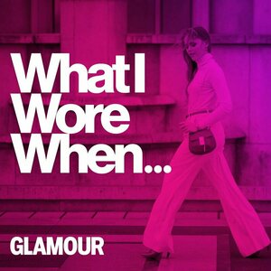 What I Wore When... - An Official Glamour Podcast