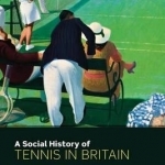 A Social History of Tennis in Britain