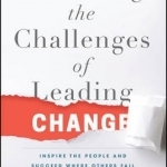 Mastering the Challenges of Leading Change: Inspire the People and Succeed Where Others Fail