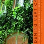 Gardening Vertically: 24 Ideas for Creating Your Own Green Walls