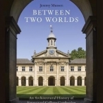 Between Two Worlds: An Architectural History of Emmanuel College, Cambridge