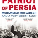 Patriot of Persia: Muhammad Mossadegh and a Very British Coup