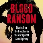 Blood Ransom: Stories from the Front Line in the War Against Somali Piracy