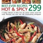 Best Ever Recipes Hot &amp; Spicy 299: A Sizzling Collection of Dishes from the Spiciest Cuisines Around the World, Illustrated with More Than 300 Mouthwatering Photographs