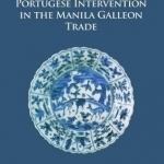 Portuguese Intervention in the Manila Galleon Trade: The Structure and Networks of Trade Between Asia and America in the 16th and 17th Centuries as Revealed by Chinese Ceramics and Spanish Archives