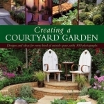 Creating a Courtyard Garden: Designs and Ideas for Every Kind of Outside Space