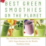 The Best Green Smoothies on the Planet: The 150 Most Delicious, Most Nutritious, 100% Vegan Recipes for the World's Healthiest Drink