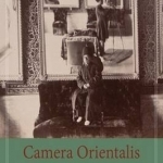 Camera Orientalis: Reflections on Photography of the Middle East