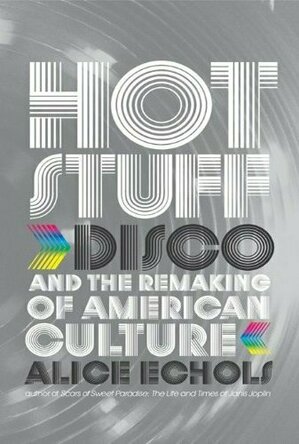 Hot Stuff: Disco and the Remaking of American Culture