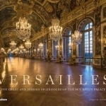 Versailles: The Great and Hidden Splendours of the Sun King&#039;s Palace