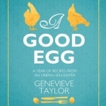 A Good Egg: A Year of Recipes from an Urban Hen-Keeper