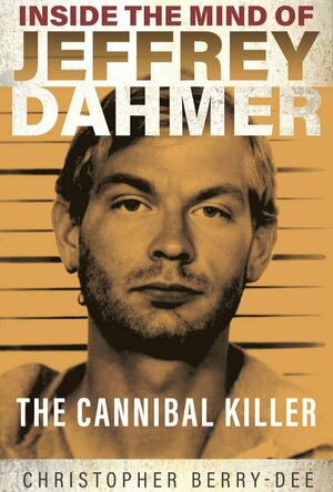 Inside the Mind of Jeffrey Dahmer: The Cannibal Killer
