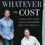 Whatever the Cost: Facing Your Fears, Dying to Your Dreams, and Living Powerfully