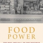 Food Power: The Rise and Fall of the Postwar American Food System