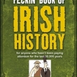 The Feckin&#039; Book of Irish History: For Anyone Who Hasn&#039;t Been Paying Attention for the Last 30,000 Years