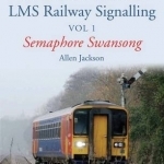 A Contemporary Perspective on LMS Railway Signalling: Semaphore Swansong: Volume 1