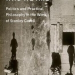 Becoming Who We are: Politics and Practical Philosophy in the Work of Stanley Cavell