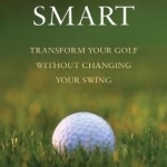 Playing Smart: Transform Your Golf Without Changing Your Swing