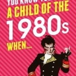 You Know You&#039;re a Child of the 1980s When...