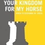 Your Kingdom for My Horse: When to Exchange in Chess: Tips to Improve Your Chess Strategy