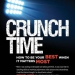 Crunch Time: How to be Your Best When it Matters Most